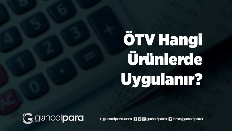Türkiye’de Özel Tüketim Vergisi (ÖTV) Hangi ürünlerde Uygulanır?
